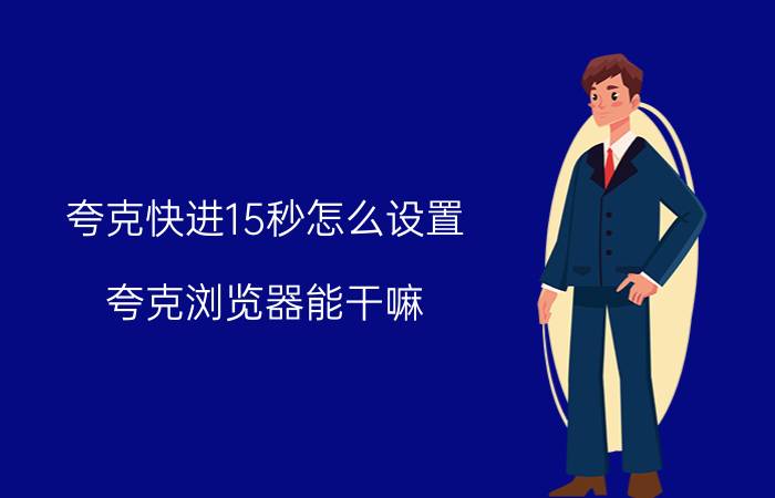 夸克快进15秒怎么设置 夸克浏览器能干嘛？